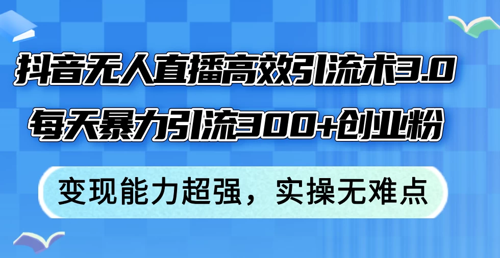 抖音无人直播高效引流术3.0，每天暴力引流300+创业粉-木子项目网