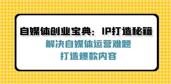 自媒体创业宝典：IP打造秘籍：解决自媒体运营难题，打造爆款内容-木子项目网