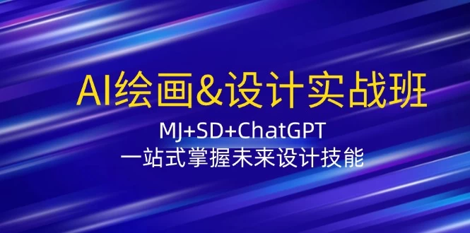 AI绘画&设计实战班：MJ+SD+ChatGPT，一站式掌握未来设计技能-木子项目网