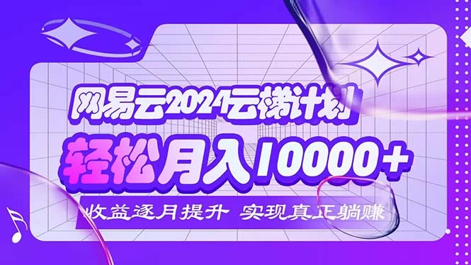 2024网易云云梯计划 每月躺赚5000+-木子项目网