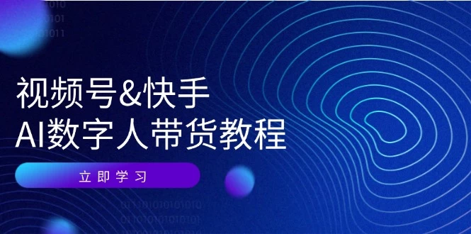 视频号&快手-AI数字人带货教程：认知、技术、运营、拓展与资源变现-木子项目网