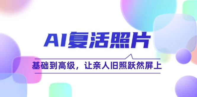 AI复活照片技巧课：基础到高级，让亲人旧照跃然屏上-木子项目网