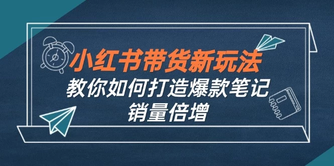 小红书带货新玩法【9月课程】教你如何打造爆款笔记，销量倍增-木子项目网