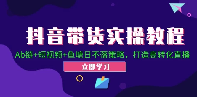 抖音带货实操教程！Ab链+短视频+鱼塘日不落策略，打造高转化直播-木子项目网