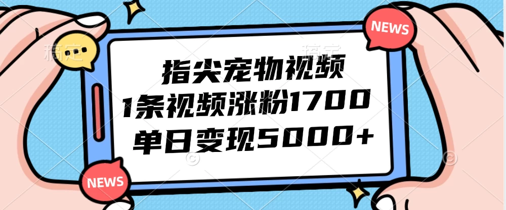 指尖宠物视频，1条视频涨粉1700，单日变现5000+-木子项目网