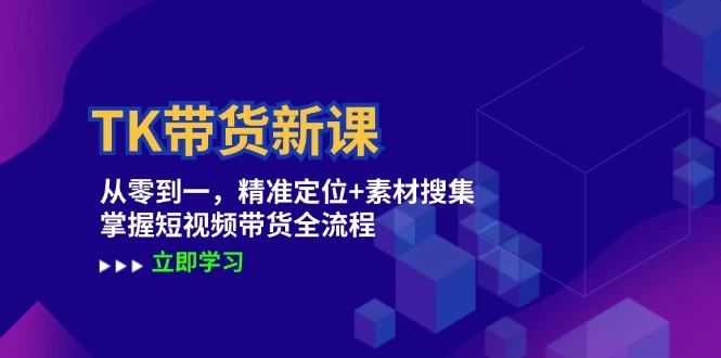 TK带货新课：从零到一，精准定位+素材搜集 掌握短视频带货全流程-木子项目网