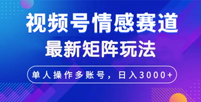 视频号创作者分成情感赛道最新矩阵玩法日入3000+-木子项目网