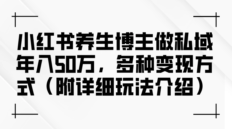 小红书养生博主做私域年入50万，多种变现方式-木子项目网