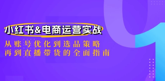 小红书&电商运营实战：从账号优化到选品策略，再到直播带货的全面指南-木子项目网