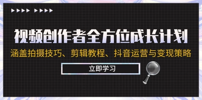 视频创作者全方位成长计划：涵盖拍摄技巧、剪辑教程、抖音运营与变现策略-木子项目网