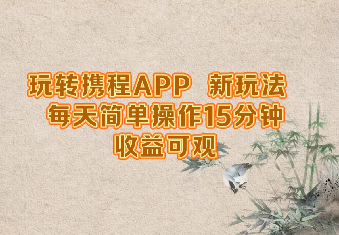 玩转携程APP，新玩法，每天简单操作15分钟，收益可观-木子项目网