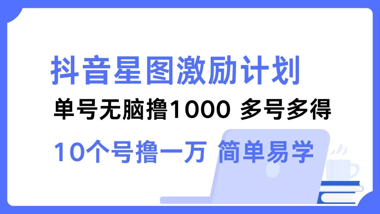 抖音星图激励计划 单号可撸1000 2个号2000 多号多得 简单易学-木子项目网