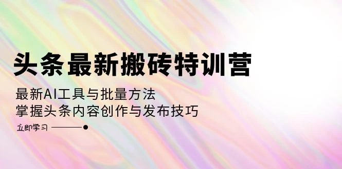 头条最新搬砖特训营：最新AI工具与批量方法，掌握头条内容创作与发布技巧-木子项目网