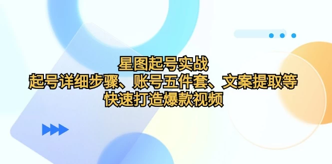 星图起号实战：起号详细步骤、账号五件套、文案提取等，快速打造爆款视频-木子项目网