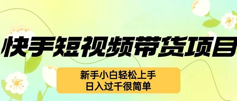 快手短视频带货项目，最新玩法 新手小白轻松上手，日入过千很简单-木子项目网