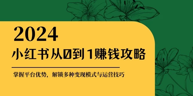 小红书从0到1赚钱攻略：掌握平台优势，解锁多种变现赚钱模式与运营技巧-木子项目网