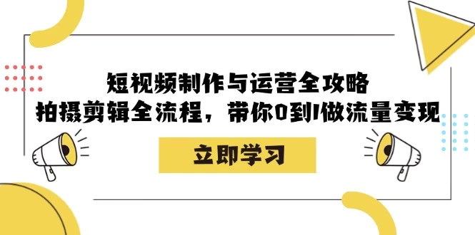 短视频制作与运营全攻略：拍摄剪辑全流程，带你0到1做流量变现-木子项目网