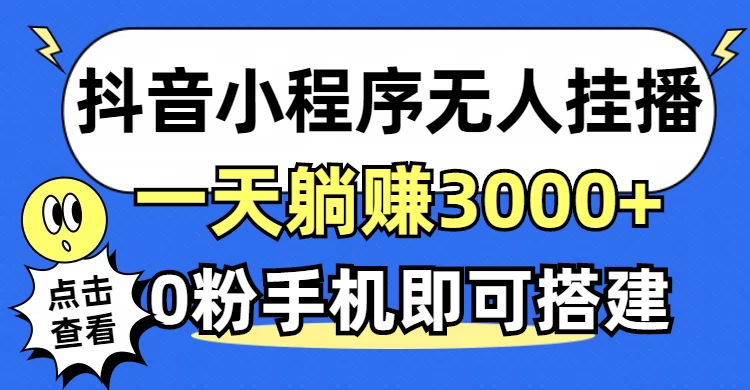 抖音小程序无人直播，一天躺赚3000+，0粉手机可搭建，不违规不限流-木子项目网