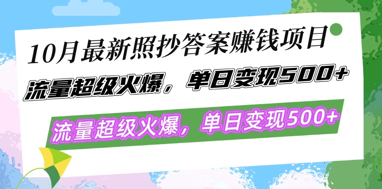 10月最新照抄答案赚钱项目，流量超级火爆，单日变现500+简单照抄 有手就行-木子项目网