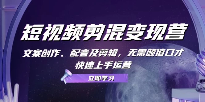 短视频剪混变现营：文案创作、配音及剪辑，无需颜值口才，快速上手运营-木子项目网