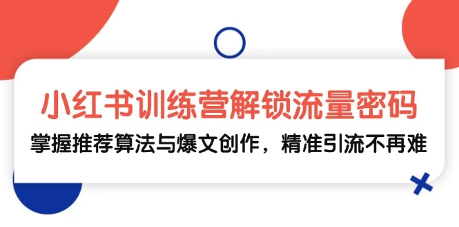 小红书训练营解锁流量密码，掌握推荐算法与爆文创作，精准引流不再难-木子项目网