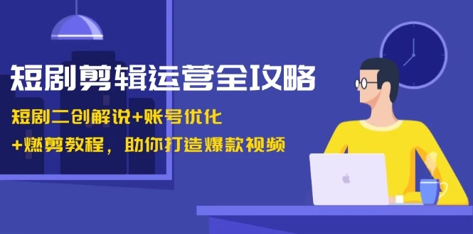 短剧剪辑运营全攻略：短剧二创解说+账号优化+燃剪教程，助你打造爆款视频-木子项目网