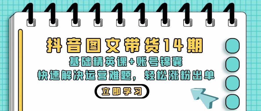 抖音 图文带货14期：基础精英课+账号锦囊，快速解决运营难题 轻松涨粉出单-木子项目网