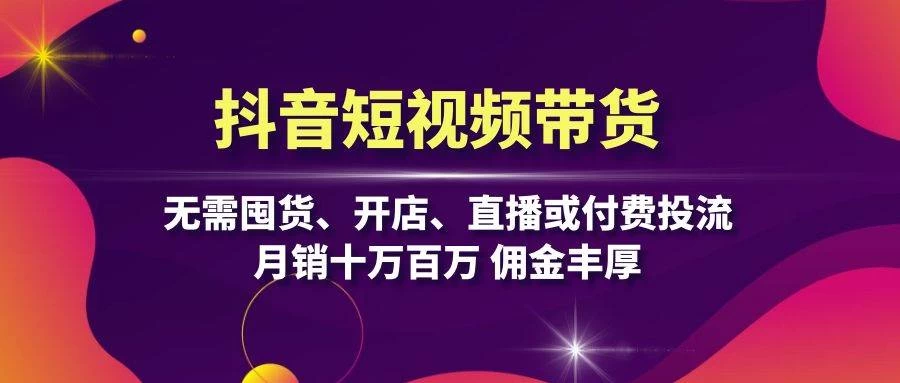 抖音短视频带货：无需囤货、开店、直播或付费投流，月销十万百万 佣金丰厚-木子项目网