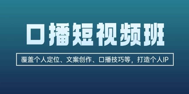 口播短视频班：覆盖个人定位、文案创作、口播技巧等，打造个人IP-木子项目网