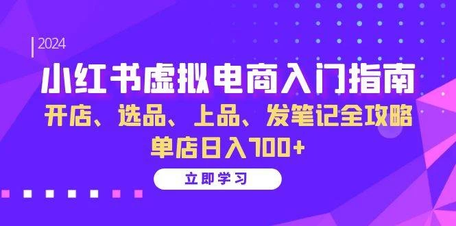 小红书虚拟电商入门指南：开店、选品、上品、发笔记全攻略 单店日入700+-木子项目网