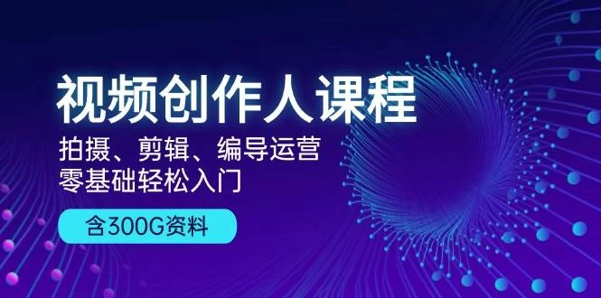 视频创作人课程！拍摄、剪辑、编导运营，零基础轻松入门，含300G资料-木子项目网