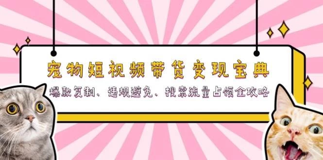 宠物短视频带货变现宝典：爆款复制、违规避免、搜索流量占领全攻略-木子项目网