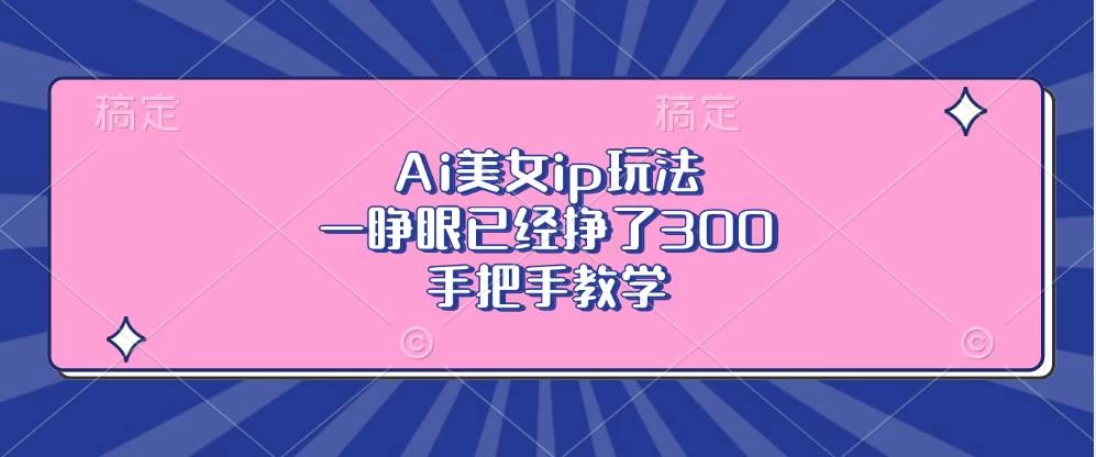 Ai美女ip玩法，一睁眼已经挣了300，手把手教学-木子项目网