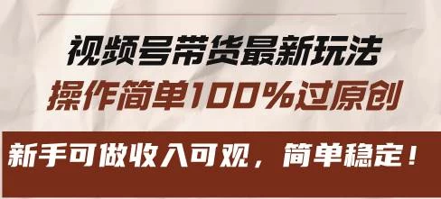 视频号带货最新玩法，操作简单100%过原创，新手可做收入可观，简单稳定！-木子项目网