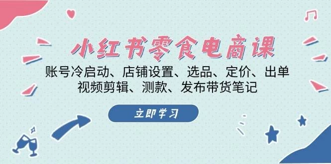 小红书 零食电商课：账号冷启动、店铺设置、选品、定价、出单-木子项目网