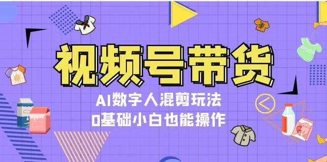 视频号带货，AI数字人混剪玩法，0基础小白也能操作-木子项目网