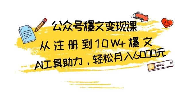 公众号爆文变现课：从注册到10W+爆文，AI工具助力，轻松月入6000元-木子项目网