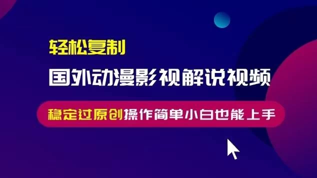 轻松复制国外动漫影视解说视频，无脑搬运稳定过原创-木子项目网