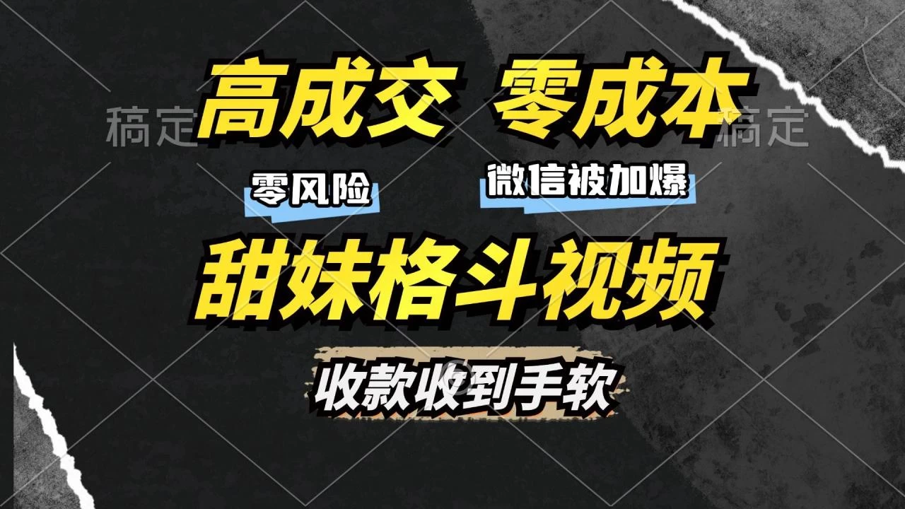 高成交零成本，售卖甜妹格斗视频，谁发谁火，加爆微信，收款收到手软-木子项目网