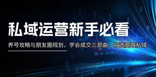 私域运营新手必看：养号攻略与朋友圈规划，学会成交三部曲，打造高效私域-木子项目网