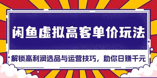 闲鱼虚拟高客单价玩法：解锁高利润选品与运营技巧，助你日赚千元-木子项目网