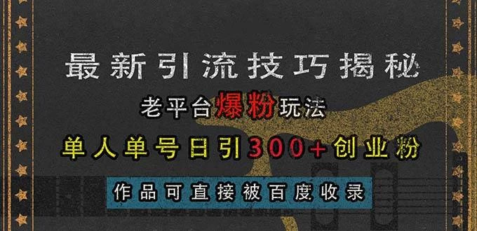 最新引流技巧揭秘，老平台爆粉玩法，单人单号日引300+创业粉-木子项目网