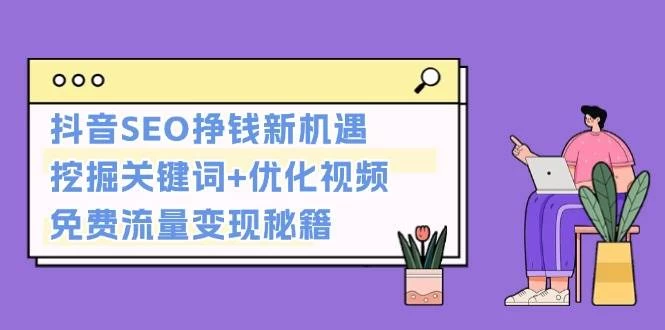 抖音SEO挣钱新机遇：挖掘关键词+优化视频，免费流量变现秘籍-木子项目网