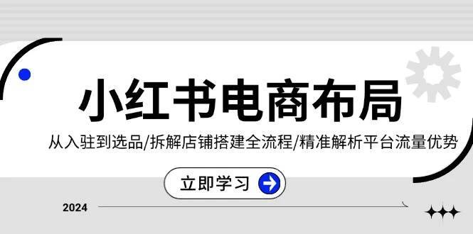 小红书电商布局：从入驻到选品/拆解店铺搭建全流程/精准解析平台流量优势-木子项目网