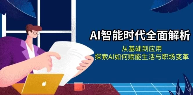 AI智能时代全面解析：从基础到应用，探索AI如何赋能生活与职场变革-木子项目网