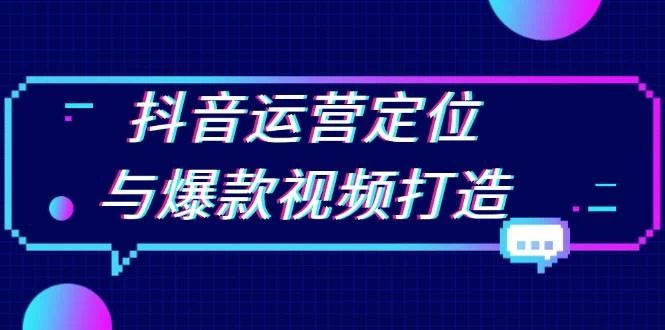 抖音运营定位与爆款视频打造：定位运营方向，挖掘爆款选题，提升播放量-木子项目网