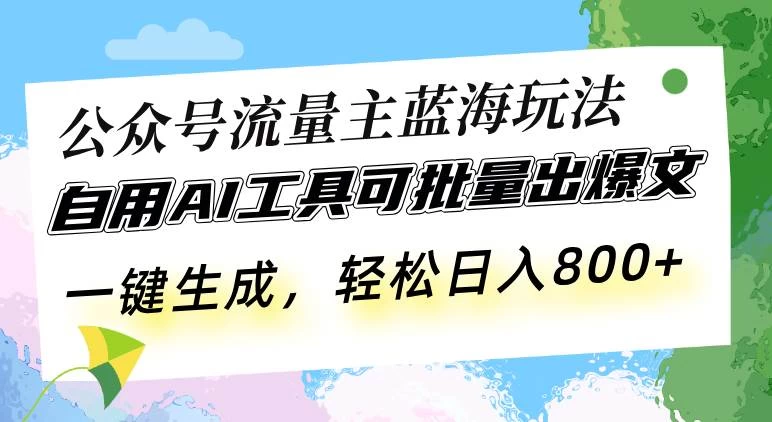 公众号流量主蓝海玩法 自用AI工具可批量出爆文，一键生成，轻松日入800-木子项目网