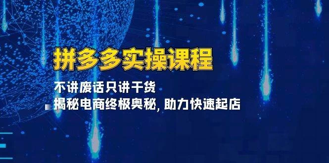 拼多多实操课程：不讲废话只讲干货, 揭秘电商终极奥秘,助力快速起店-木子项目网