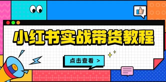 小红书实战带货教程：从开店到选品、笔记制作、发货、售后等全方位指导-木子项目网