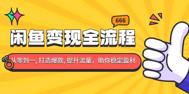 闲鱼变现全流程：你从零到一, 打造爆款, 提升流量，助你稳定盈利-木子项目网